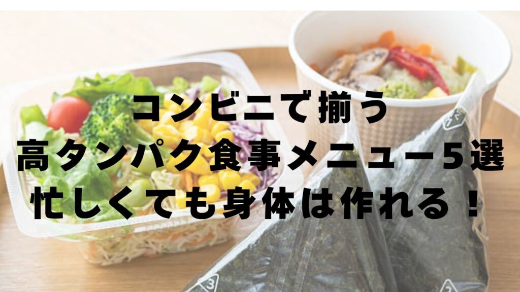 コンビニで揃う高タンパク食事メニュー5選｜筋トレやダイエットにおすすめの食事